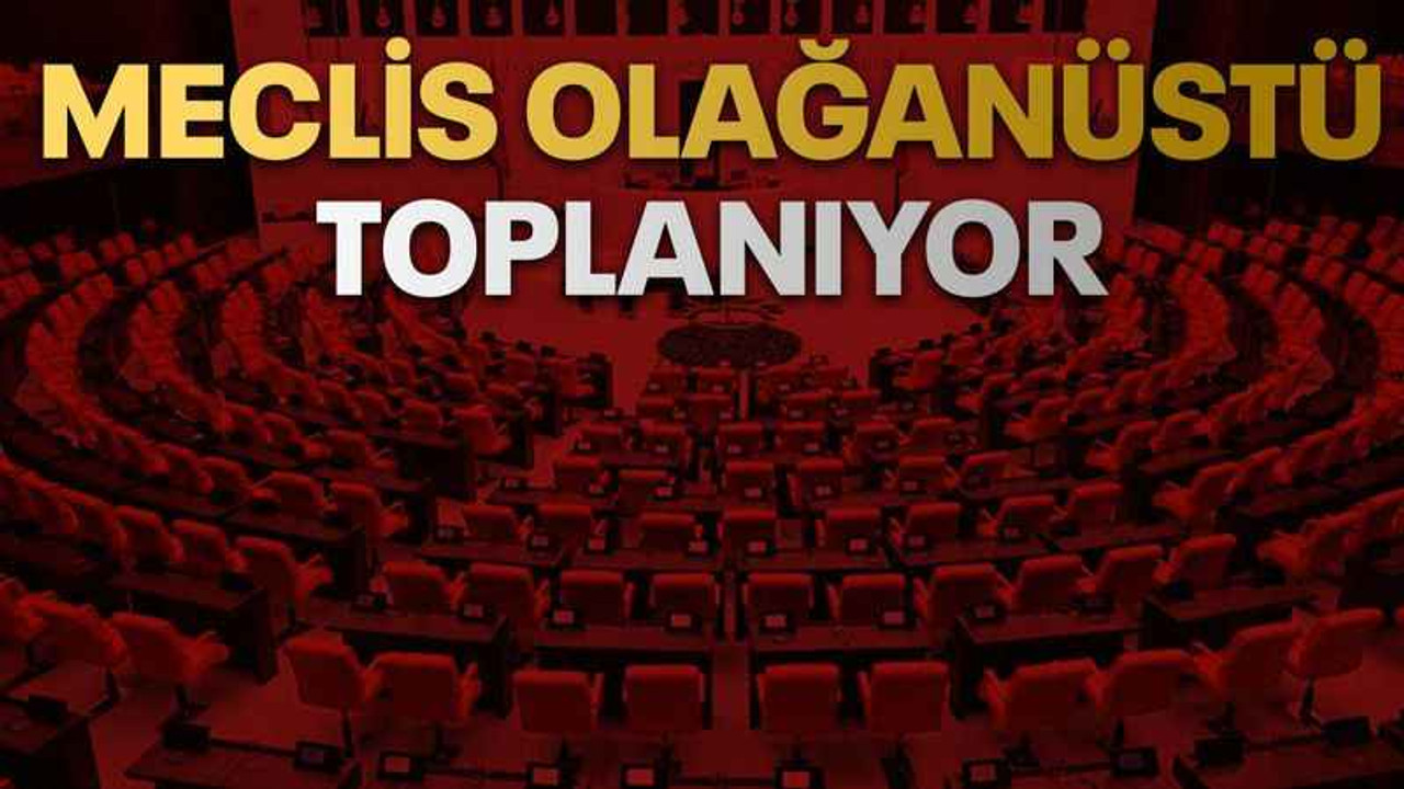 Meclis olağanüstü toplanıyor